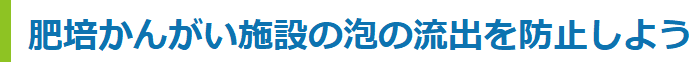 肥培かんがい施設の泡の流出を防止しよう